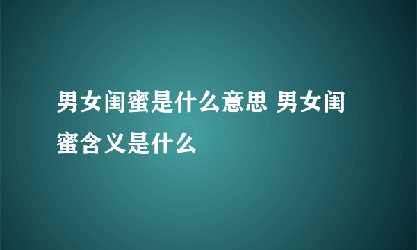 男女闺蜜是什么意思 男女闺蜜含义是什么