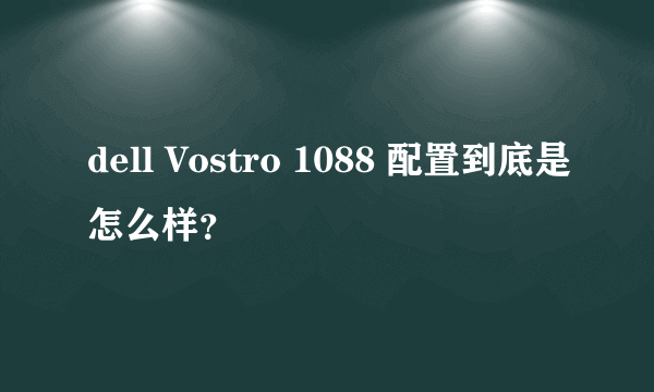 dell Vostro 1088 配置到底是怎么样？