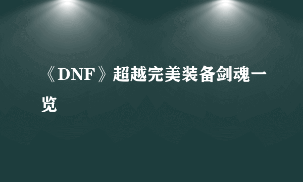 《DNF》超越完美装备剑魂一览