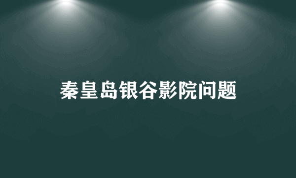 秦皇岛银谷影院问题