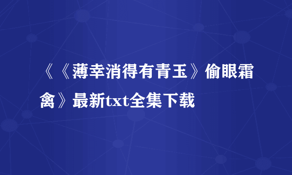 《《薄幸消得有青玉》偷眼霜禽》最新txt全集下载