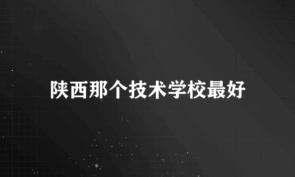 陕西那个技术学校最好