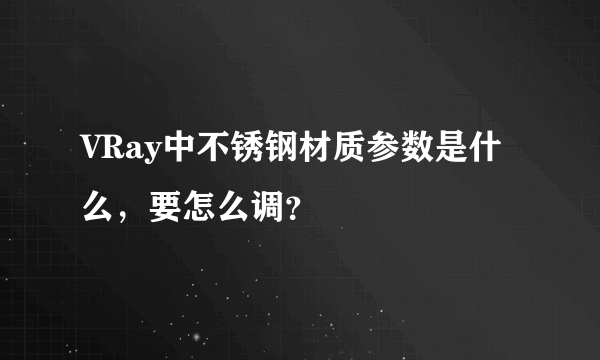 VRay中不锈钢材质参数是什么，要怎么调？