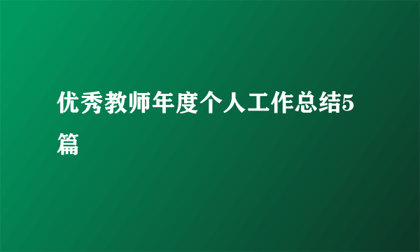 优秀教师年度个人工作总结5篇