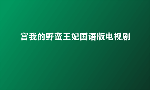 宫我的野蛮王妃国语版电视剧