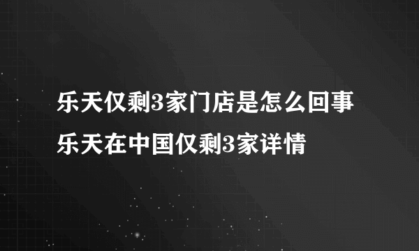 乐天仅剩3家门店是怎么回事 乐天在中国仅剩3家详情