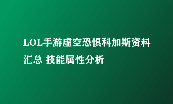 LOL手游虚空恐惧科加斯资料汇总 技能属性分析