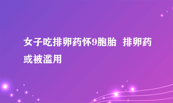 女子吃排卵药怀9胞胎  排卵药或被滥用