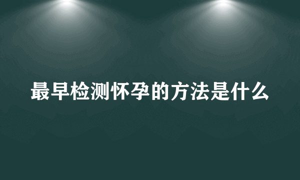 最早检测怀孕的方法是什么