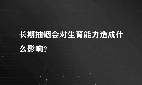 长期抽烟会对生育能力造成什么影响？