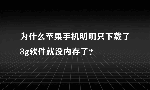 为什么苹果手机明明只下载了3g软件就没内存了？