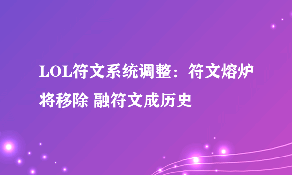 LOL符文系统调整：符文熔炉将移除 融符文成历史