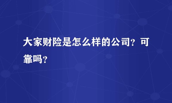 大家财险是怎么样的公司？可靠吗？