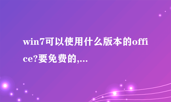 win7可以使用什么版本的office?要免费的,我刚刚安了2003的,用不了。