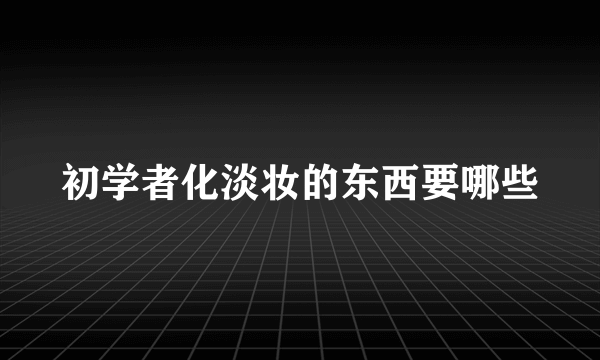 初学者化淡妆的东西要哪些