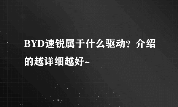 BYD速锐属于什么驱动？介绍的越详细越好~