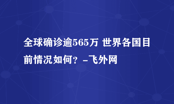 全球确诊逾565万 世界各国目前情况如何？-飞外网