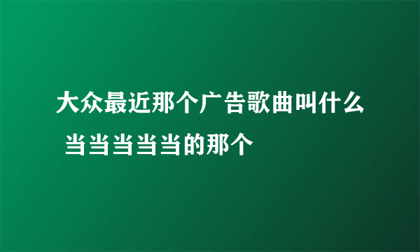 大众最近那个广告歌曲叫什么 当当当当当的那个