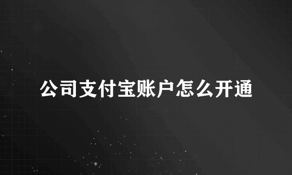 公司支付宝账户怎么开通