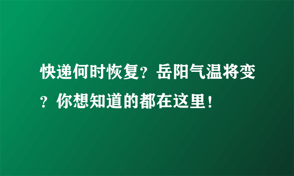 快递何时恢复？岳阳气温将变？你想知道的都在这里！