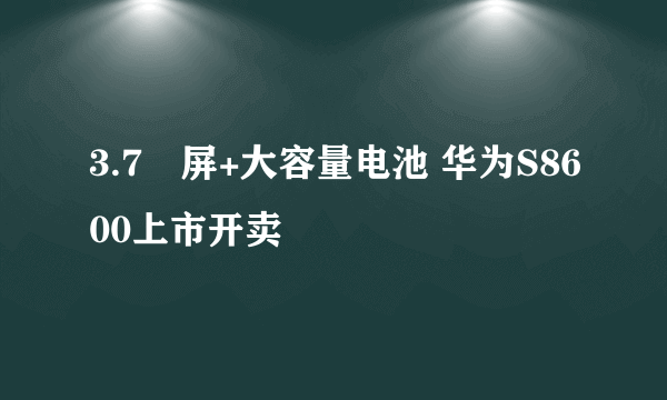 3.7吋屏+大容量电池 华为S8600上市开卖