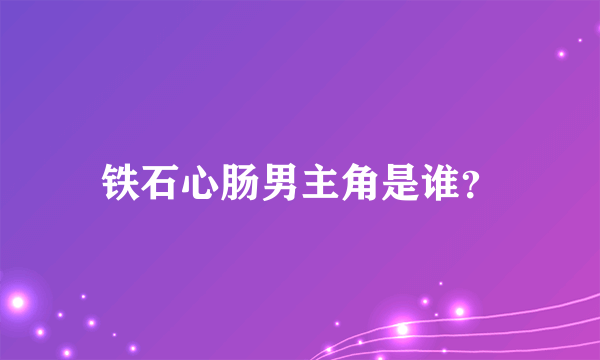 铁石心肠男主角是谁？