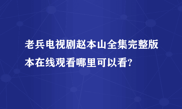 老兵电视剧赵本山全集完整版本在线观看哪里可以看?