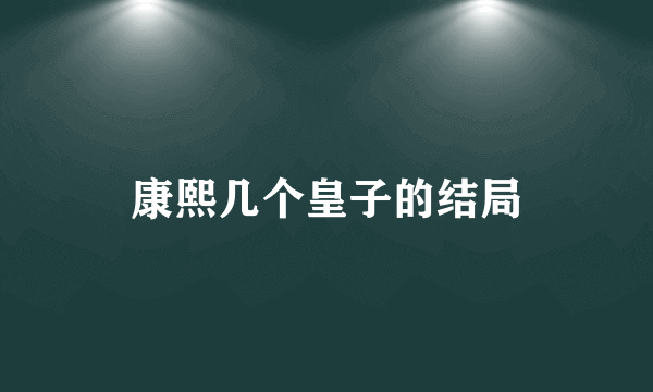 康熙几个皇子的结局