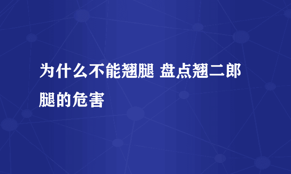 为什么不能翘腿 盘点翘二郎腿的危害