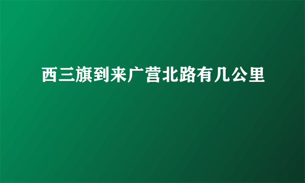 西三旗到来广营北路有几公里