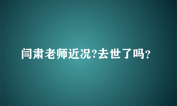 闫肃老师近况?去世了吗？