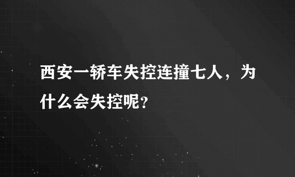 西安一轿车失控连撞七人，为什么会失控呢？