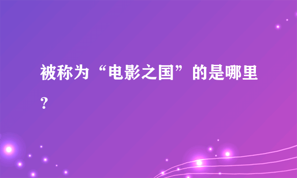 被称为“电影之国”的是哪里？