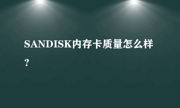 SANDISK内存卡质量怎么样？