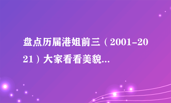 盘点历届港姐前三（2001-2021）大家看看美貌值有没有回升