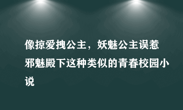 像掠爱拽公主，妖魅公主误惹邪魅殿下这种类似的青春校园小说