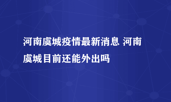 河南虞城疫情最新消息 河南虞城目前还能外出吗