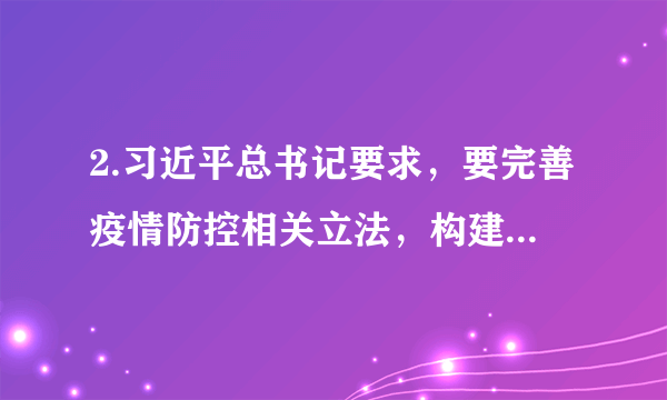 2.习近平总书记要求，要完善疫情防控相关立法，构建系统完备、科学规范、运行有效的疫情防控法律体系。疫情防控法律体系的立法基础是（   ）A. 《中华人民共和国宪法》	B.《中华人民共和国刑法》C. 《中华人民共和国传染病防治法》	D.《中华人民共和国突发事件应对法》