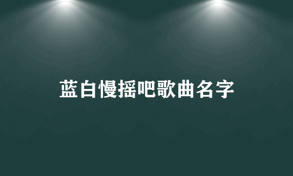 蓝白慢摇吧歌曲名字