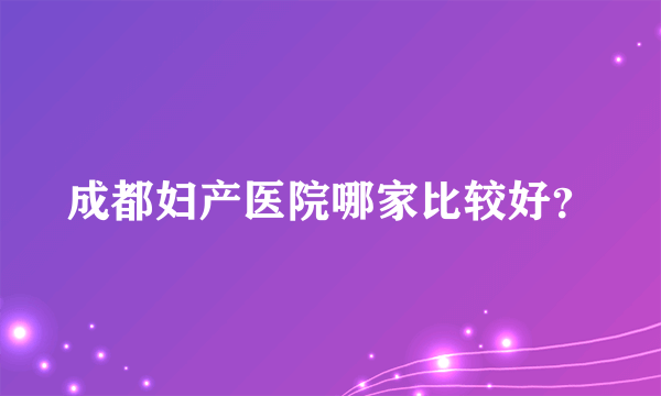 成都妇产医院哪家比较好？