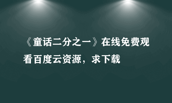 《童话二分之一》在线免费观看百度云资源，求下载