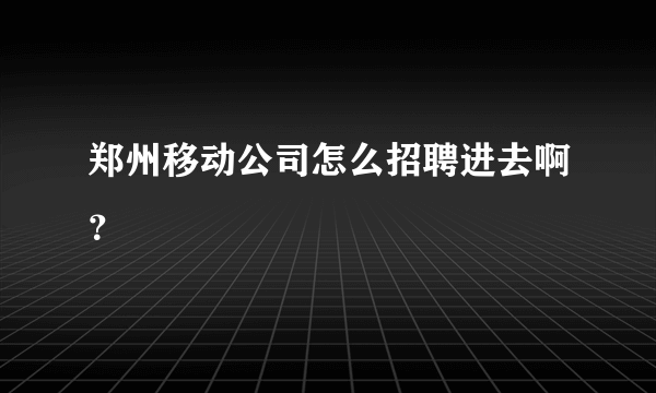 郑州移动公司怎么招聘进去啊？