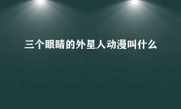 三个眼睛的外星人动漫叫什么