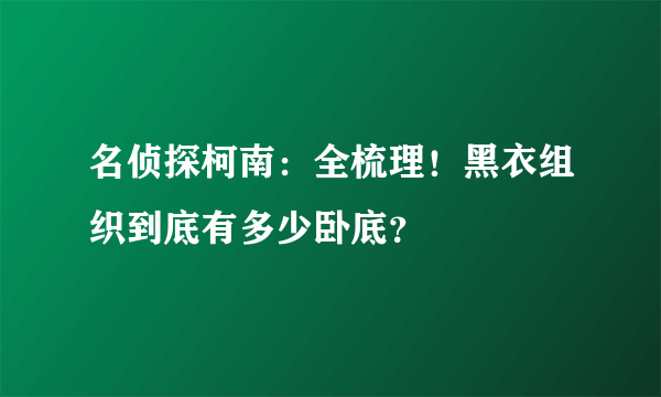 名侦探柯南：全梳理！黑衣组织到底有多少卧底？