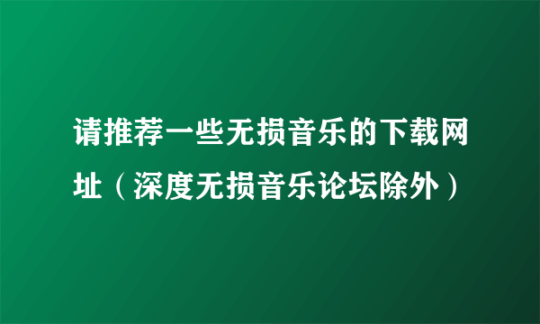 请推荐一些无损音乐的下载网址（深度无损音乐论坛除外）