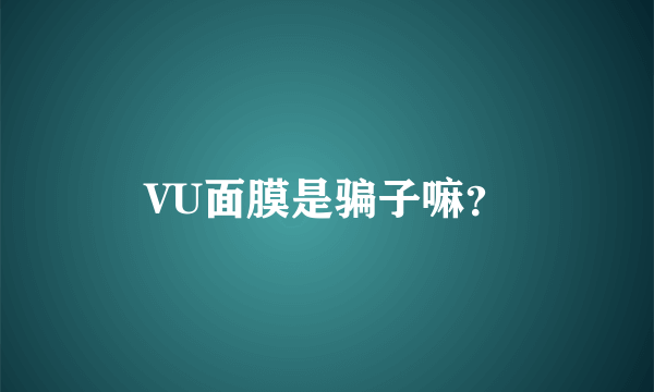 VU面膜是骗子嘛？