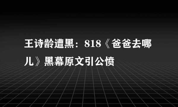 王诗龄遭黑：818《爸爸去哪儿》黑幕原文引公愤