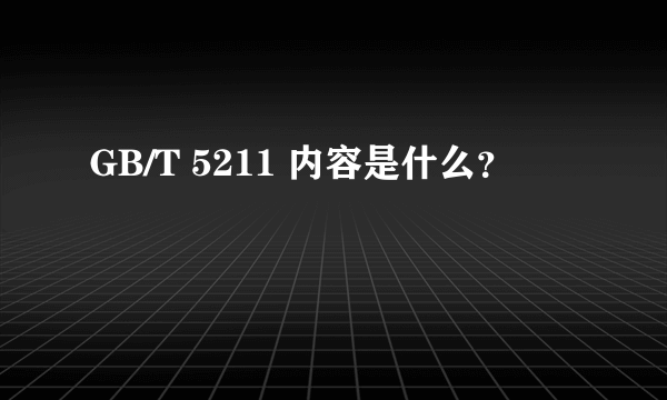 GB/T 5211 内容是什么？