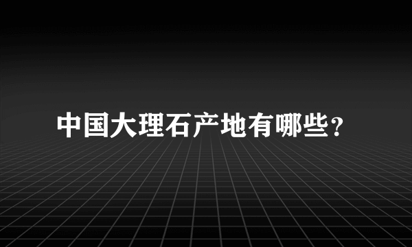 中国大理石产地有哪些？