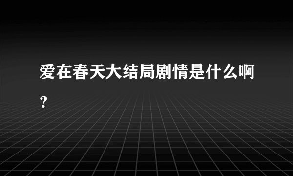 爱在春天大结局剧情是什么啊？